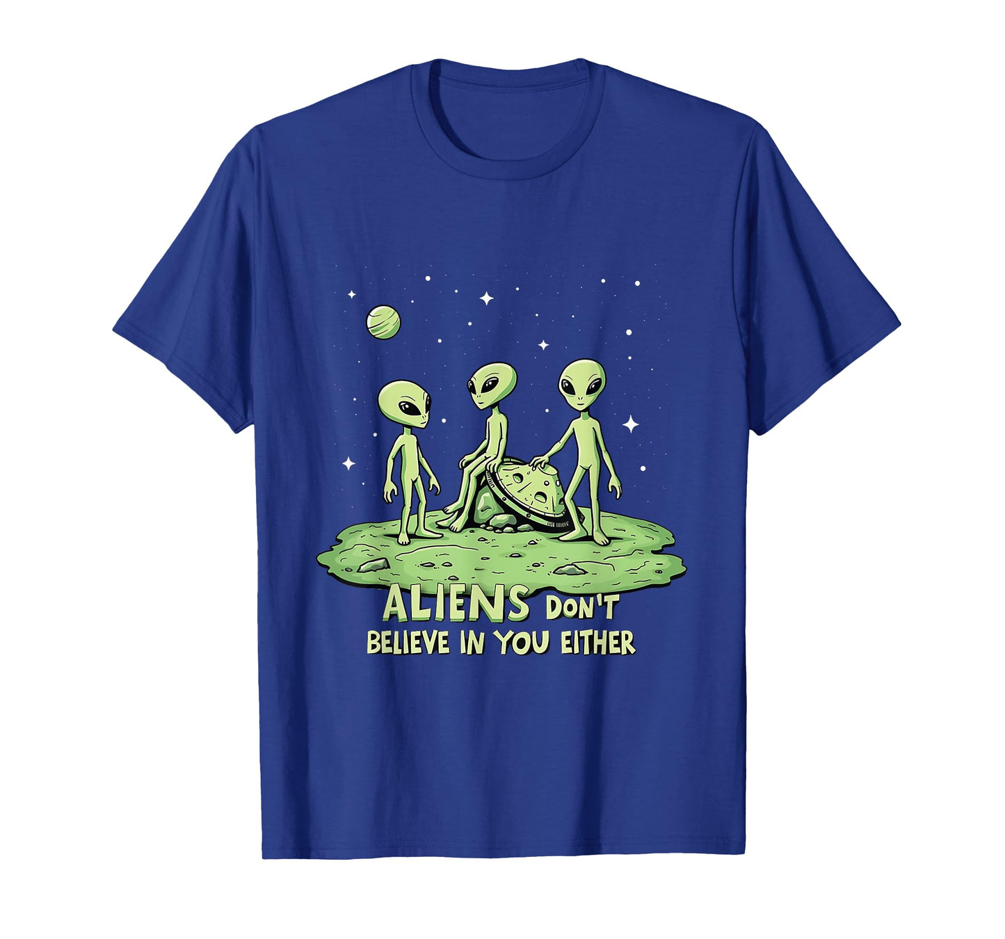 Aliens Don't Believe in You Either Sarcastic UFO Spaceship T-Shirt