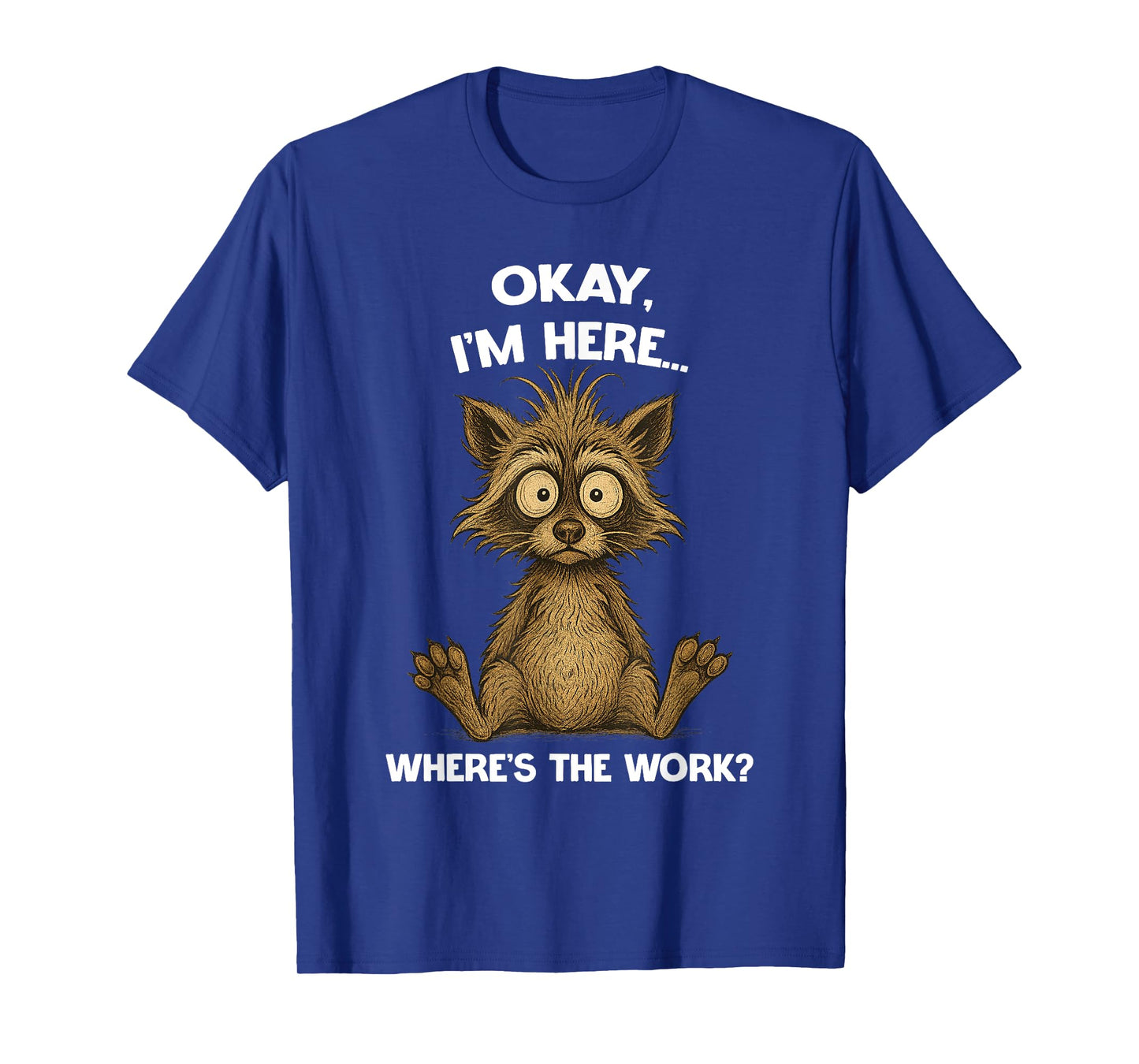 Okay, I'm Here... Where's The Work? Raccoon Hilarious T-Shirt