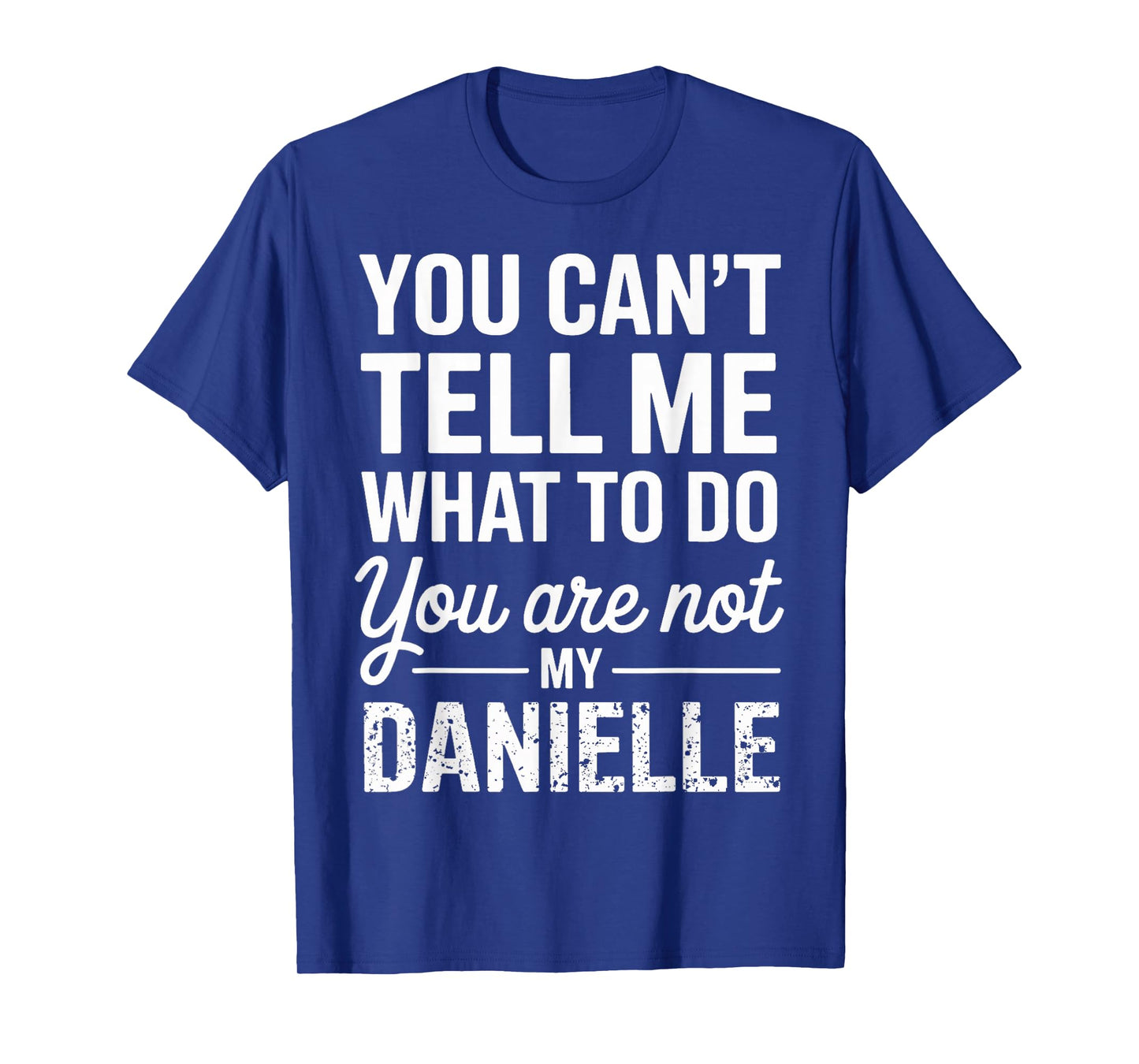 You Can't Tell Me What to Do You are Not My Danielle T-Shirt