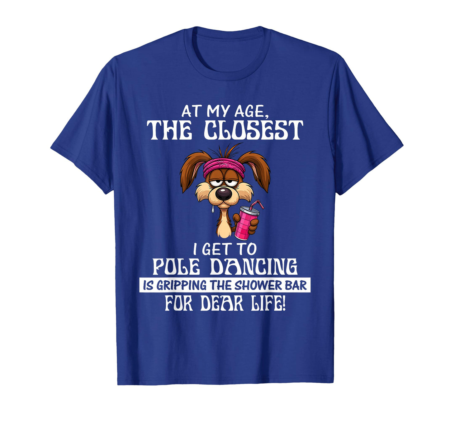 at My Age The Closest I Get to Pole Dancing is Gripping T-Shirt