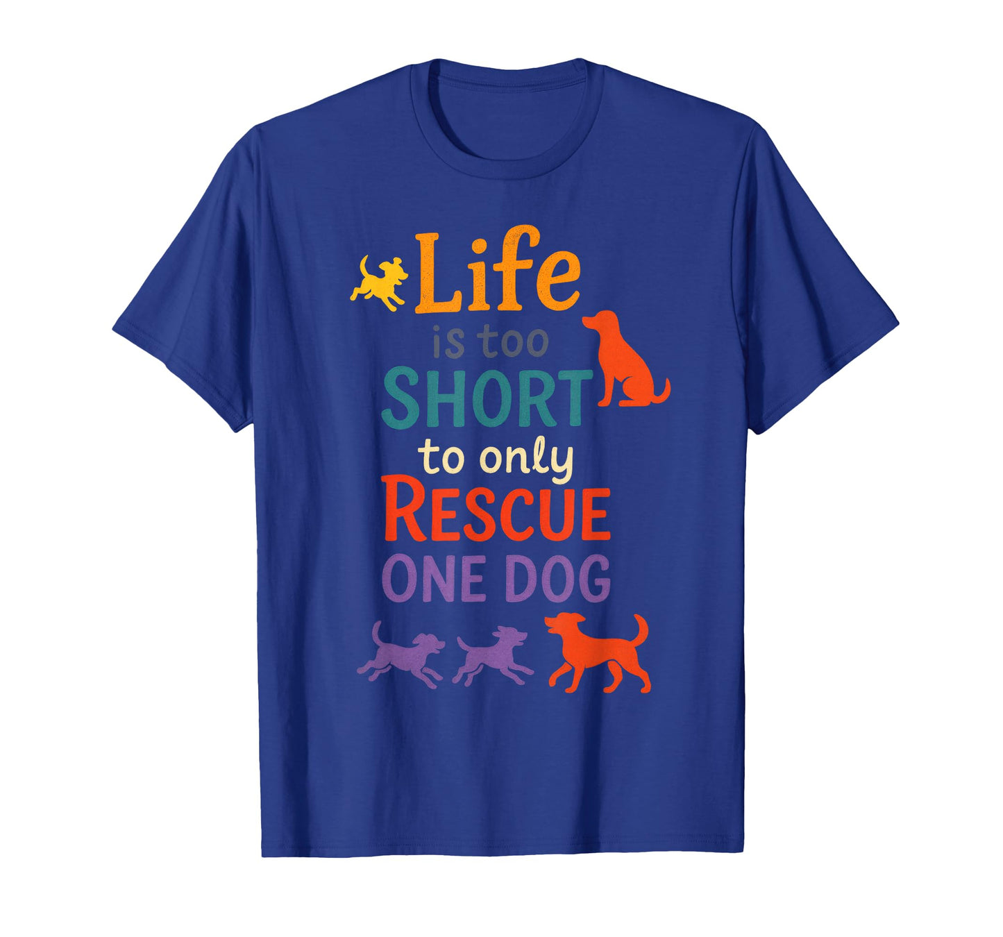 Life is Too Short to Only Rescue One Dog - Animal Lover T-Shirt