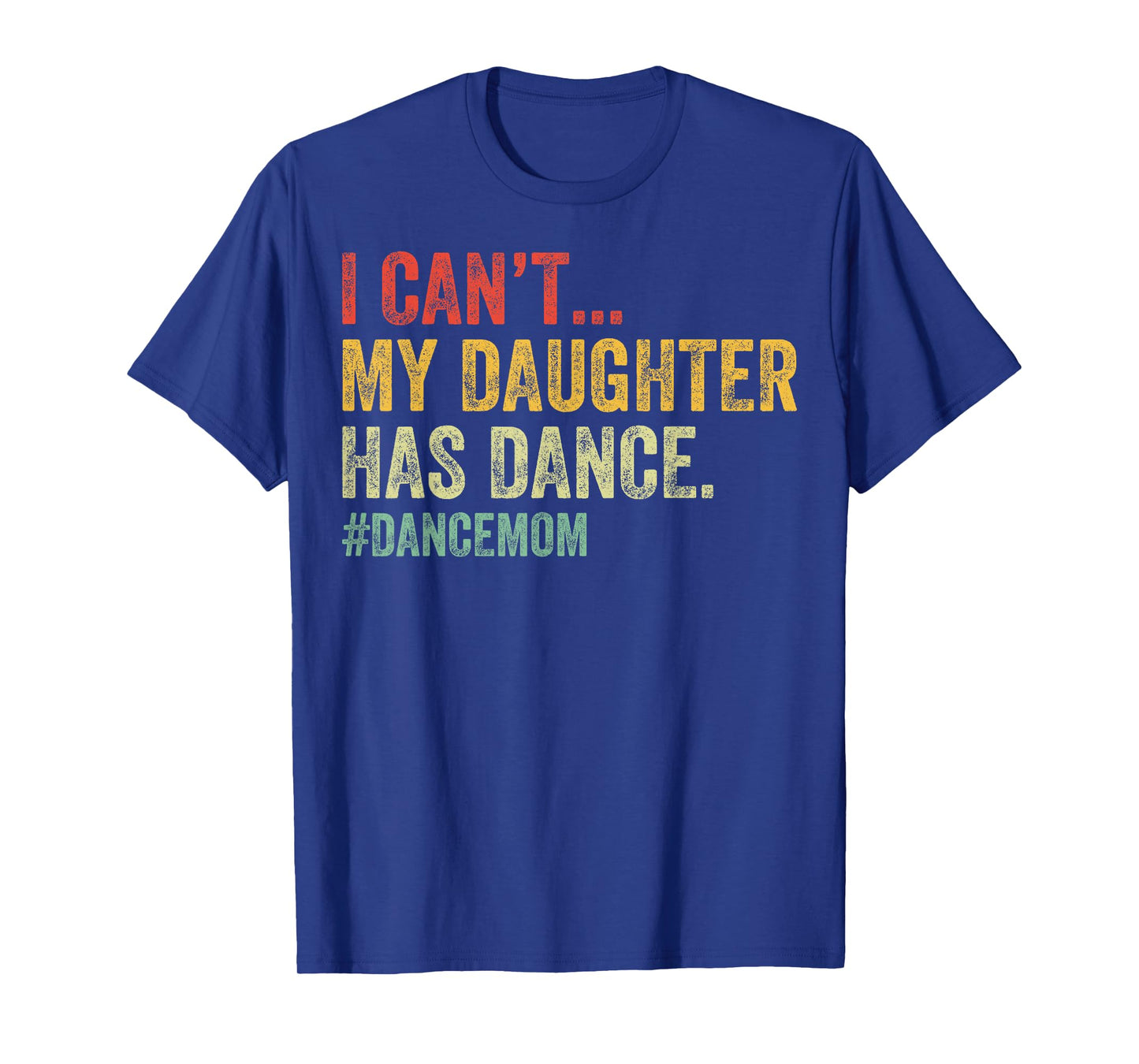 I Can't My Daughter Has Dance Funny Dance Mom T-Shirt