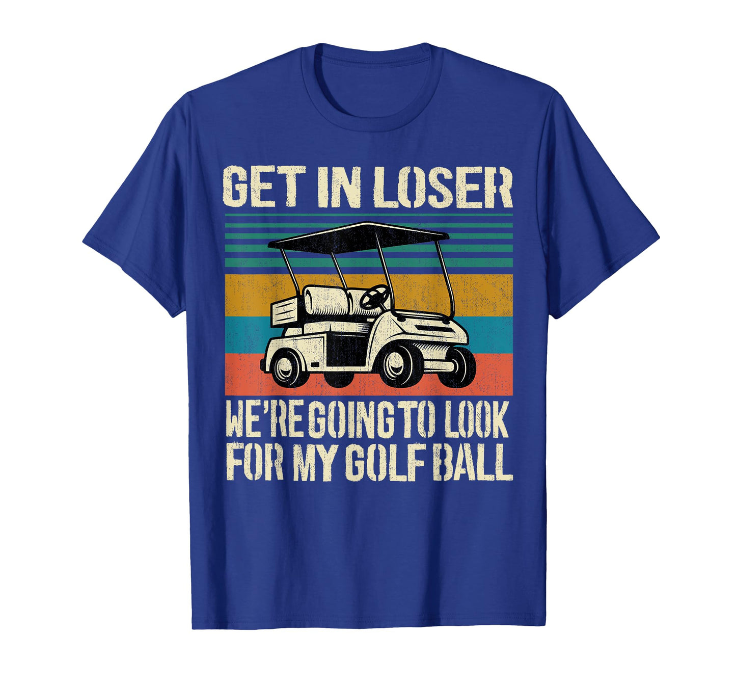Get In Loser We're Going To Look For My Golf Ball Golfing T-Shirt