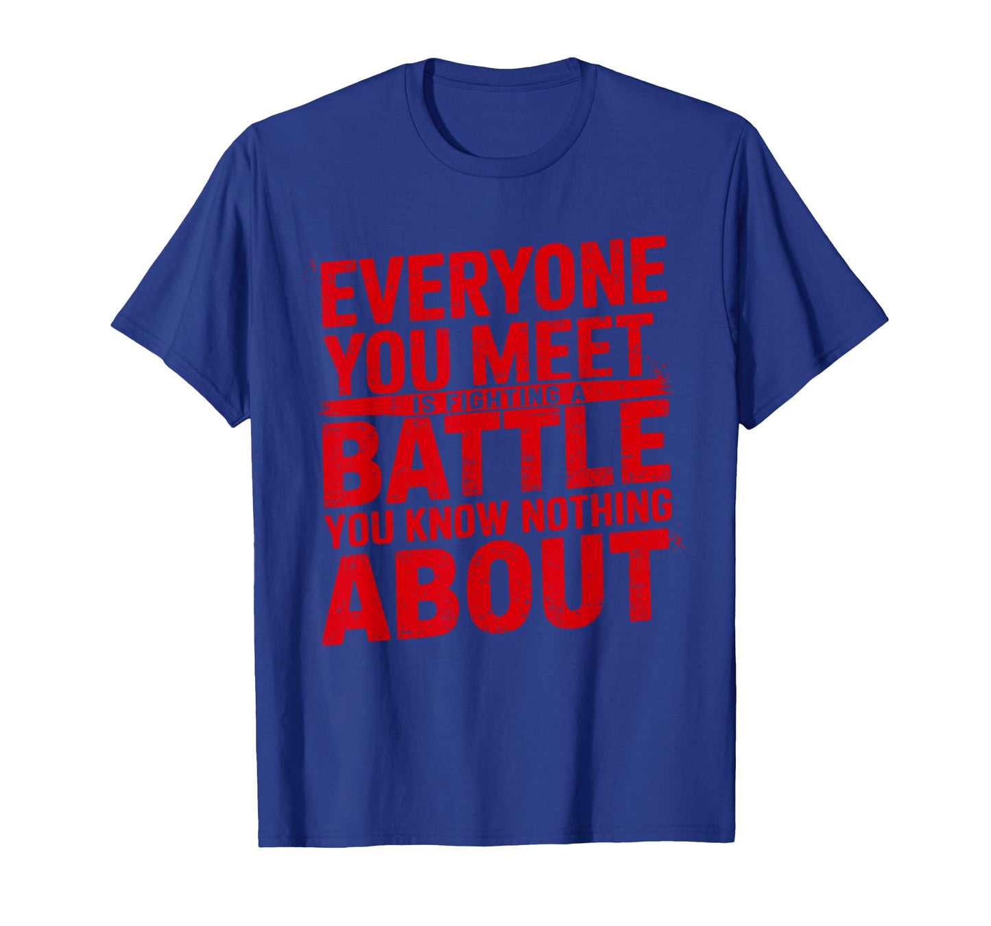 Mens Everyone You Meet Is Fighting a Battle You Know Nothing T-Shirt