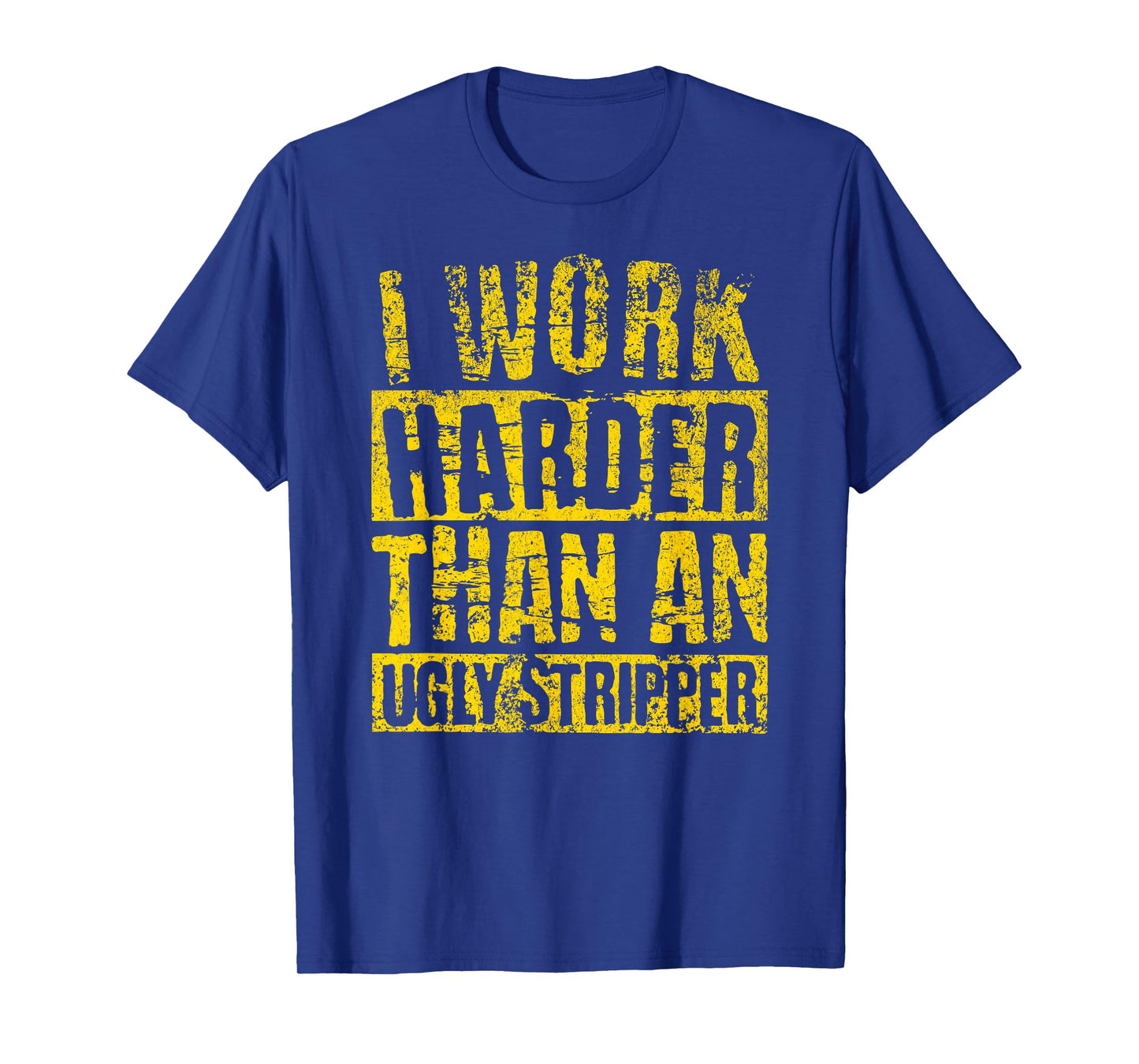 I Work Harder Than An Ugly Stripper FUNNY Crude Humor Joke T-Shirt