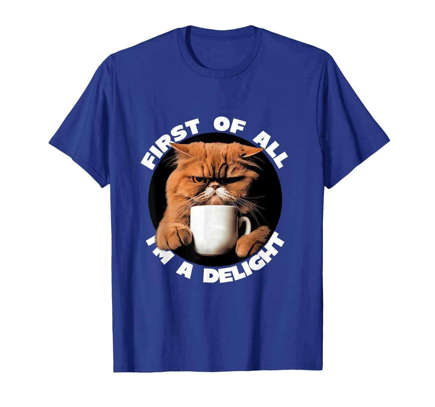 First Of All I'm A Delight Sarcastic Coffee Grumpy Funny Cat T-Shirt