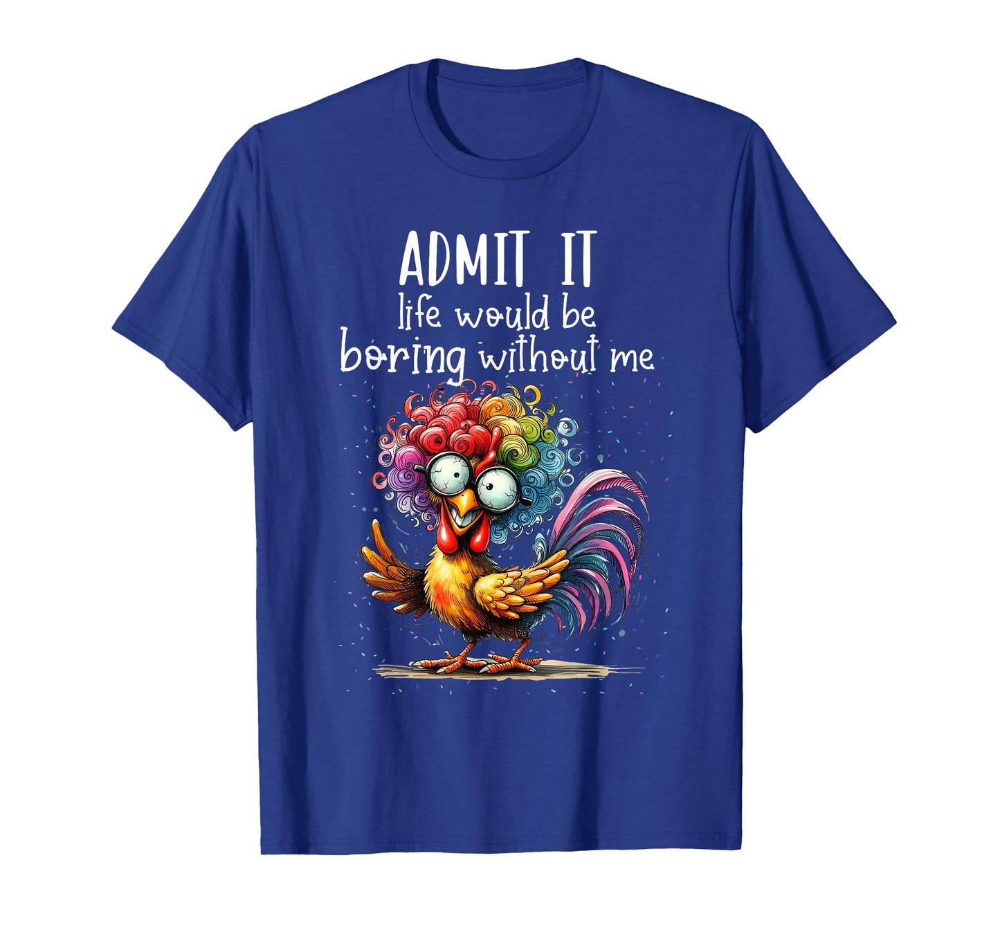 Admit it life would be boring without me funny chicken T-Shirt