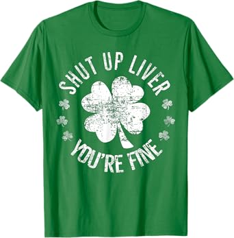 St Patrick's Day Shut Up Liver You're Fine Funny T-Shirt