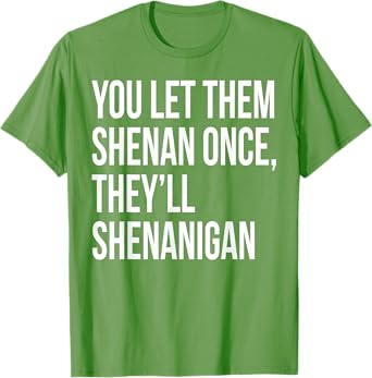 You Let Them Shenan Once They'll Shenanigan T-Shirt