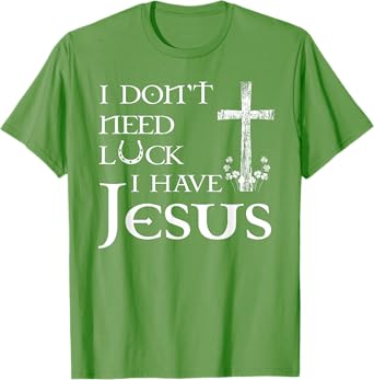 I Don't Need Luck I Have Jesus Christian St Patrick's Day T-Shirt