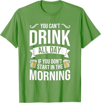 You Can't Drink All Day If You Dont Start in the Morning Tee