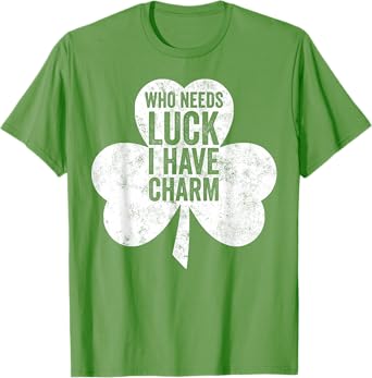 Saint Patricks Day Funny Gift Who Needs Luck I Have Charm T-Shirt