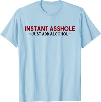 Instant Asshole Just Add Alcohol Tee Gift alcohol t-shirt T-Shirt