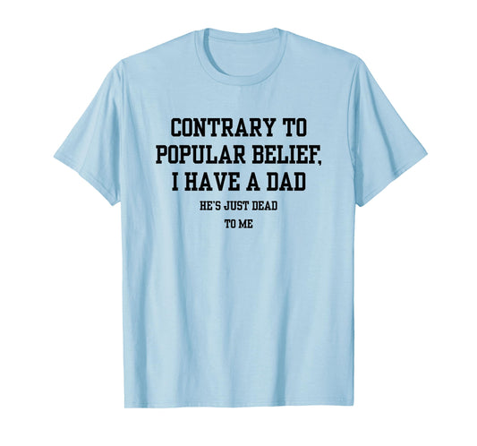 Contrary To Popular Belief I Have A Dad He Just Dead To Me T-Shirt