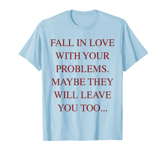 Fall In Love With Your Problems Maybe They Will Leave Too T-Shirt
