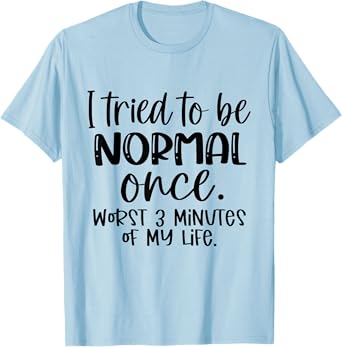 I Tried To Be Normal Once Worst 3 Minutes Of My Life Funny T-Shirt
