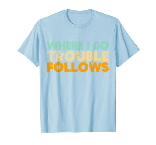 Where I Go Trouble Follows Vintage Funny Trouble Make T-Shirt