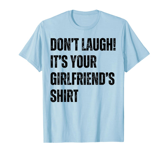 Don't Laugh It's Your Girlfriend's Shirt Funny T-Shirt