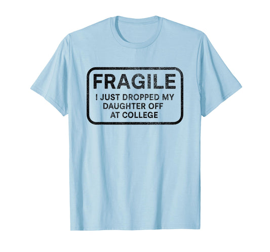 Fragile I Just Dropped My Daughter Off at College for Parent T-Shirt