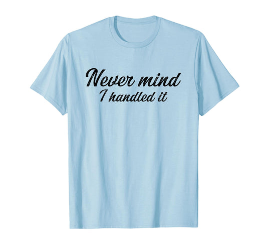 Never Mind i Handled it Funny, Jokes, Sarcastic Sayings T-Shirt