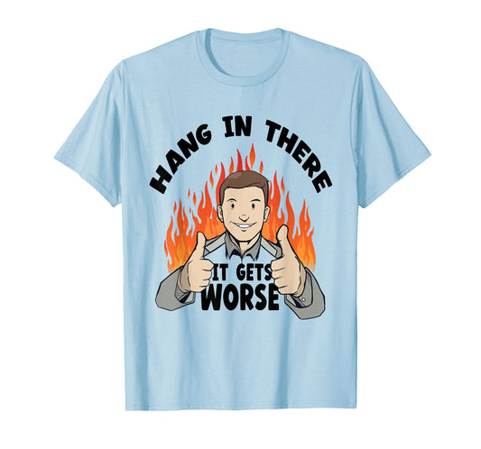 Hang In There It Gets Worse | Funny Sarcastic T-Shirt