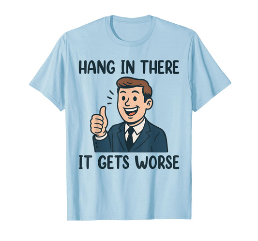 Funny Hang in There It Gets Worse Shirt for Men Women T-Shirt
