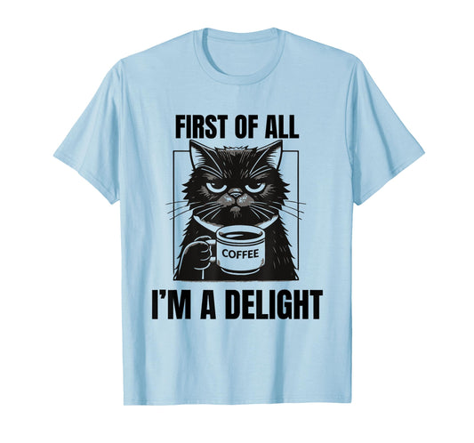First Of All I'm A Delight Sarcastic Coffee Grumpy Funny Cat Men Women T-Shirt