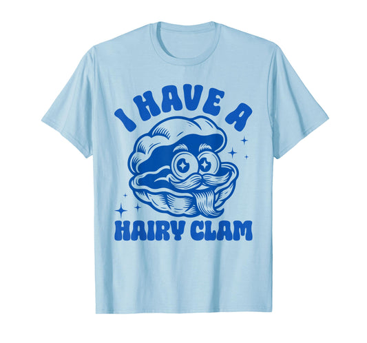 Inappropriate Funny Meme I Have A Hairy Clam Adult Humor T-Shirt