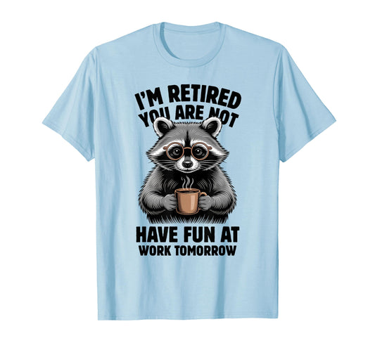 I'm Retired You're Not Have Fun At Work Tomorrow Raccoon T-Shirt