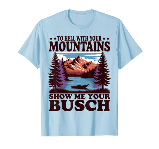 To Hell with Your Mountains Show me Your Busch Humor Hiking T-Shirt