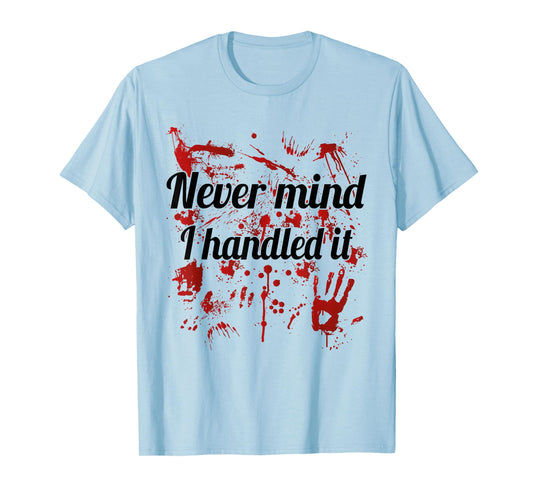 Never Mind i Handled it Bloody T-Shirt