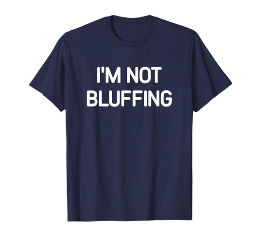 I'm Not Bluffing, Funny, Jokes, Sarcastic T-Shirt
