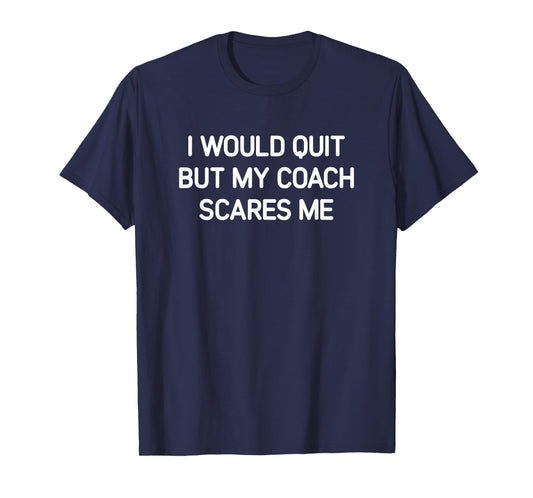 I Would Quit But My Coach Scares Me, Funny, Jokes, Sarcastic T-Shirt