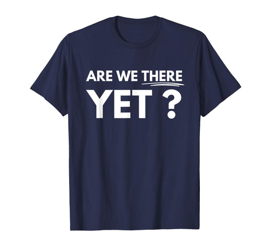 Are We There Yet? T-Shirt