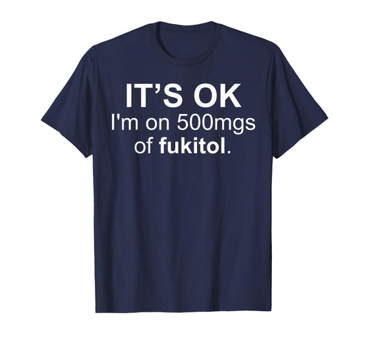 It's Ok I'm On 500 Mg Of Fukitol Funny Saying I Don't Care T-Shirt