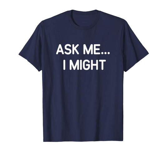 Ask Me I Might, Funny, Jokes, Sarcastic T-Shirt