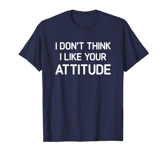I Don't Think I Like Your Attitude, Funny, Jokes, Sarcastic T-Shirt