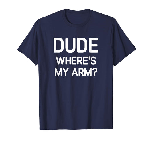 Dude Where's My Arm, Funny, Jokes, Sarcastic T-Shirt