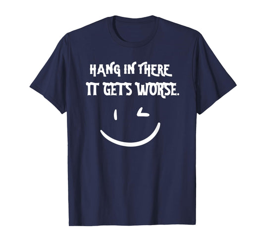 Hang in There it Gets Worse Funny Sarcastic T-Shirt
