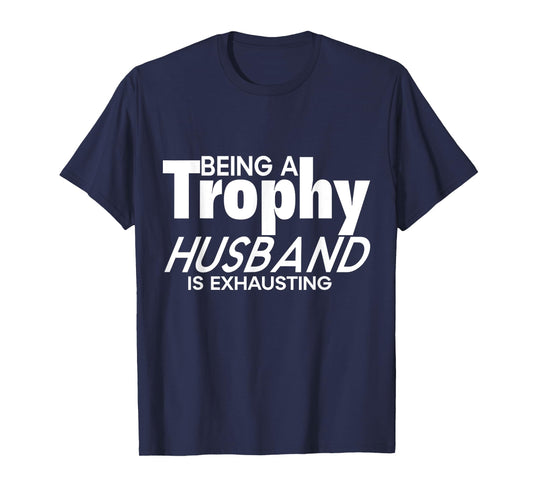 Being a Trophy Husband is Exhausting Funny Husband T-Shirt
