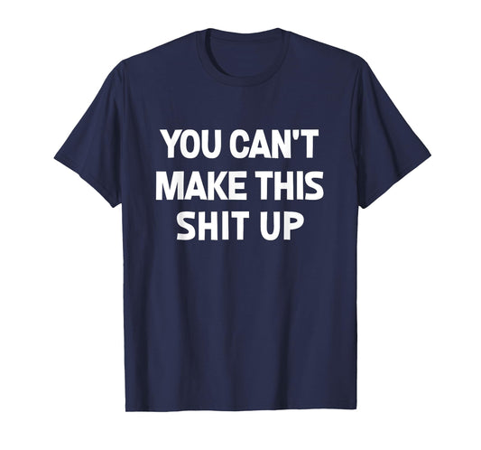 You Can't Make This Shit Up, Funny, Jokes, Sarcastic T-Shirt