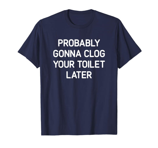Probably Gonna Clog Your Toilet Later, Funny, Jokes T-Shirt