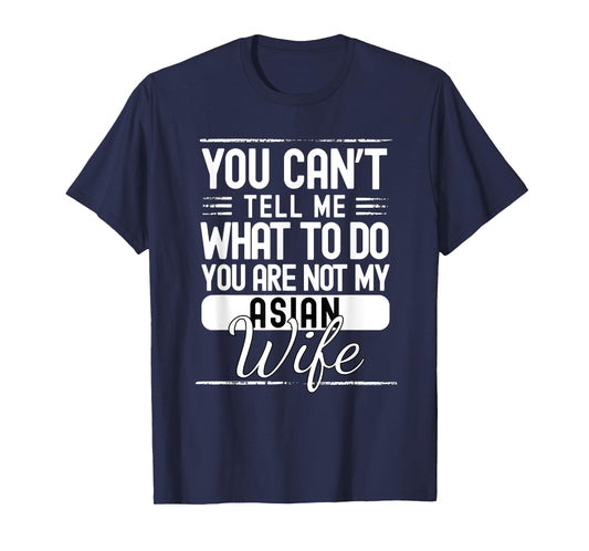 You Cant Tell Me What to Do Your Not My Asian Wife T-Shirt