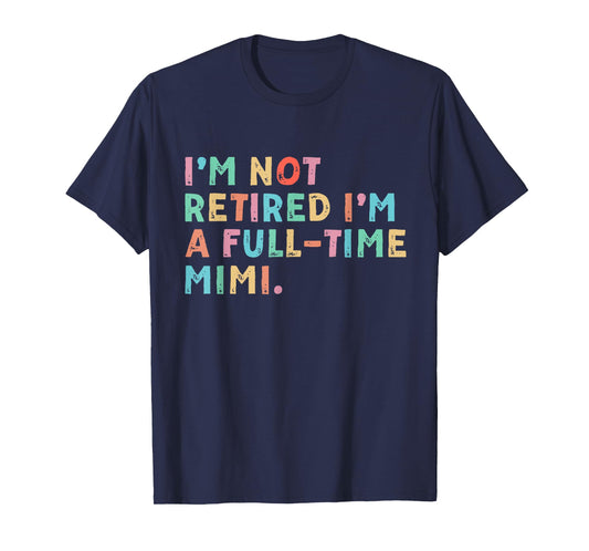 I'm Not Retired I'm A Full Time Mimi Mothers Day T-Shirt