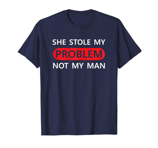 She Stole My Problem Not My Man Funny Saying Joke Love Gift T-Shirt