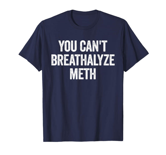 You Cant Breathalyze Meth Funny Raunchy T-Shirt