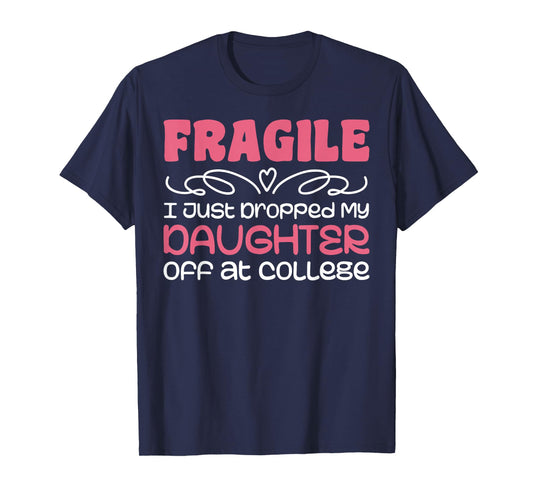 Fragile Just Dropped My Daughter At College Drop Off Moms T-Shirt
