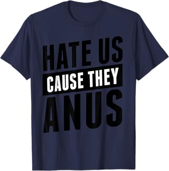 Hate Us Cause They Anus Funny Shirt T-Shirt
