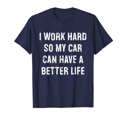 I Work Hard So My Car Can Have A Better Life T-Shirt