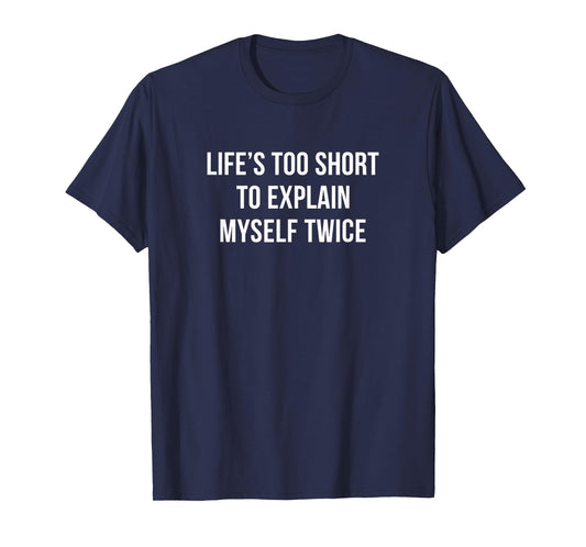 Life's Too Short To Explain Myself Twice - T-Shirt